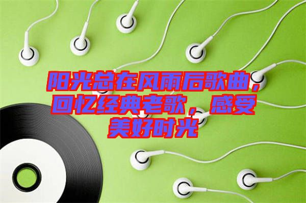陽光總在風雨后歌曲，回憶經(jīng)典老歌，感受美好時光