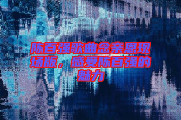 陳百強(qiáng)歌曲念親恩現(xiàn)場版，感受陳百強(qiáng)的魅力