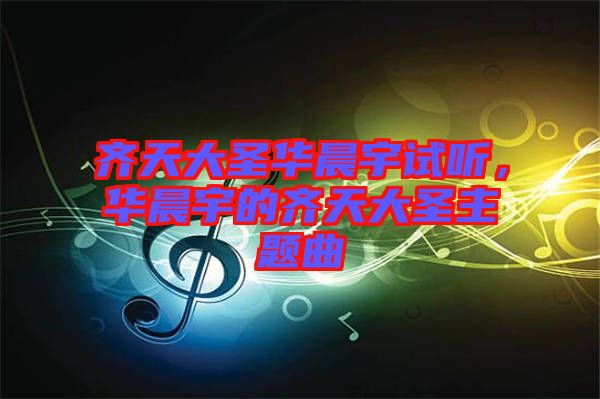 齊天大圣華晨宇試聽，華晨宇的齊天大圣主題曲