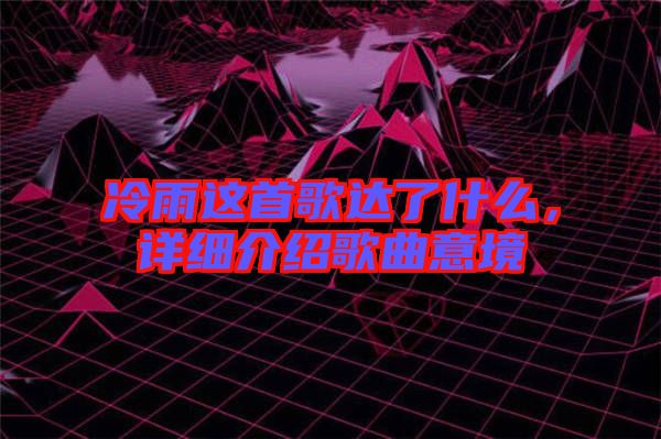 冷雨這首歌達(dá)了什么，詳細(xì)介紹歌曲意境