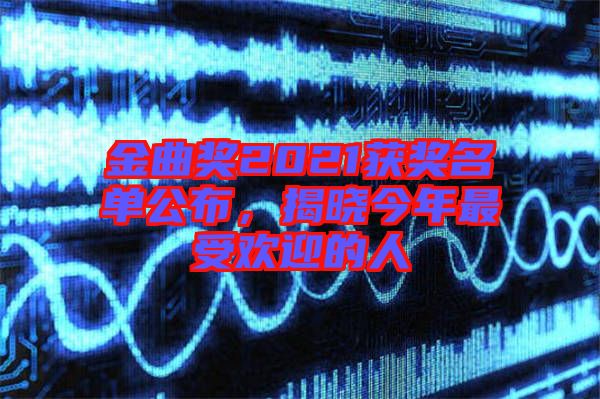金曲獎(jiǎng)2021獲獎(jiǎng)名單公布，揭曉今年最受歡迎的人