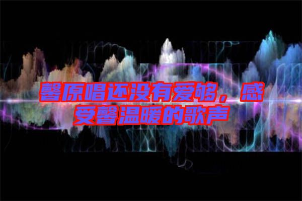 馨原唱還沒有愛夠，感受馨溫暖的歌聲