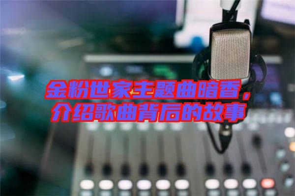 金粉世家主題曲暗香，介紹歌曲背后的故事