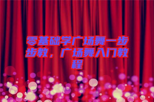零基礎(chǔ)學廣場舞一步步教，廣場舞入門教程