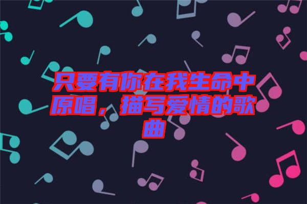 只要有你在我生命中原唱，描寫愛情的歌曲